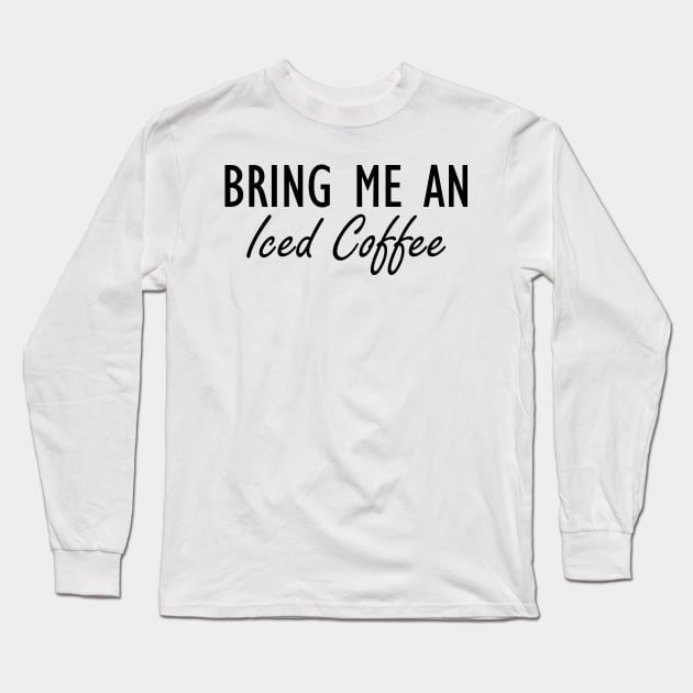 Iced Coffee - Bring me an Iced Coffee Long Sleeve T-Shirt by KC Happy Shop